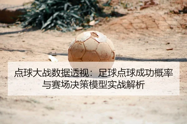 点球大战数据透视：足球点球成功概率与赛场决策模型实战解析