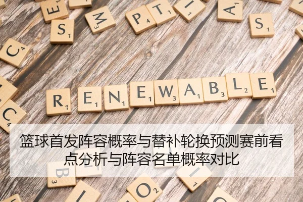 篮球首发阵容概率与替补轮换预测赛前看点分析与阵容名单概率对比